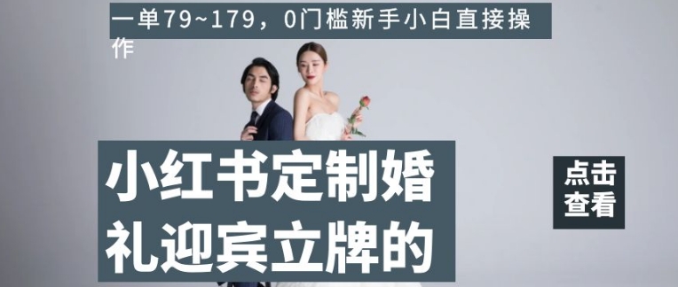 小红书定制婚礼迎宾立牌的项目，一单79~179，0门槛新手小白直接操作【揭秘】-创客云联盟