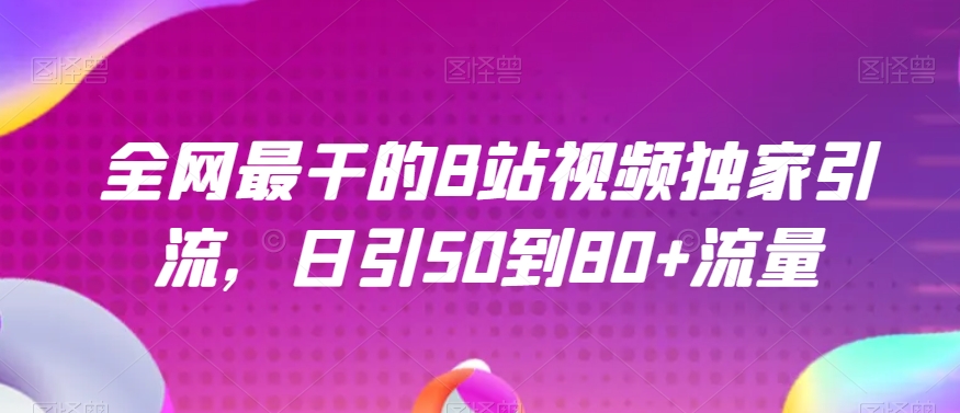 全网最干的B站视频独家引流，日引50到80+流量【揭秘】-创客云联盟