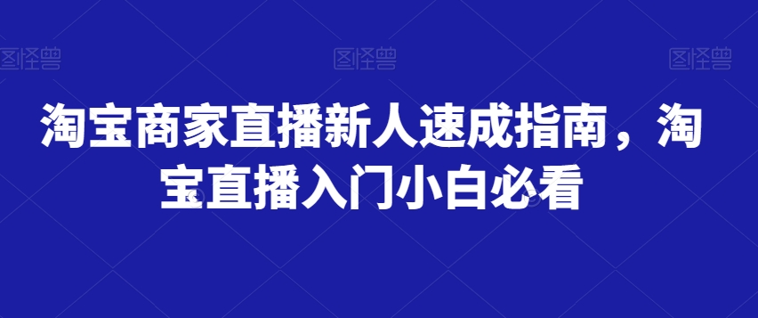 淘宝商家直播新人速成指南，淘宝直播入门小白必看-创客云联盟