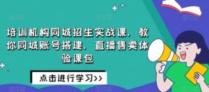 培训机构同城招生实战课，教你同城账号搭建，直播售卖体验课包-创客云联盟