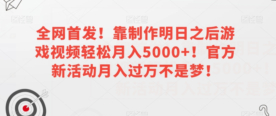 全网首发！靠制作明日之后游戏视频轻松月入5000+！官方新活动月入过万不是梦！【揭秘】-创客云联盟