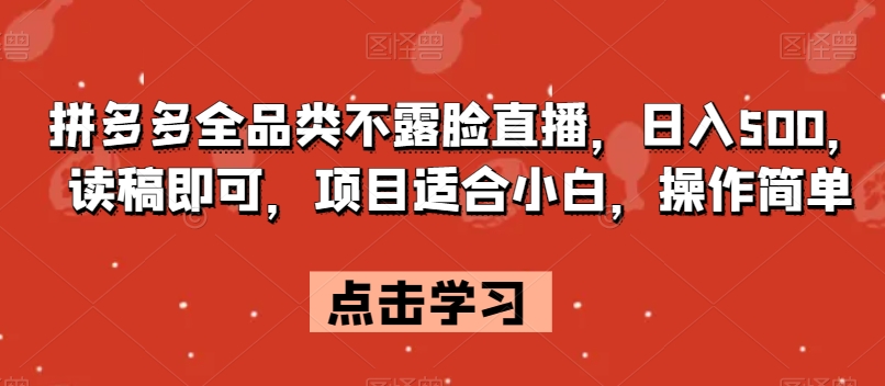 拼多多全品类不露脸直播，日入500，读稿即可，项目适合小白，操作简单【揭秘】-创客云联盟