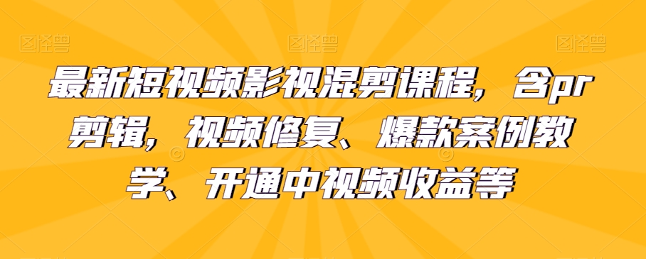 最新短视频影视混剪课程，含pr剪辑，视频修复、爆款案例教学、开通中视频收益等-创客云联盟
