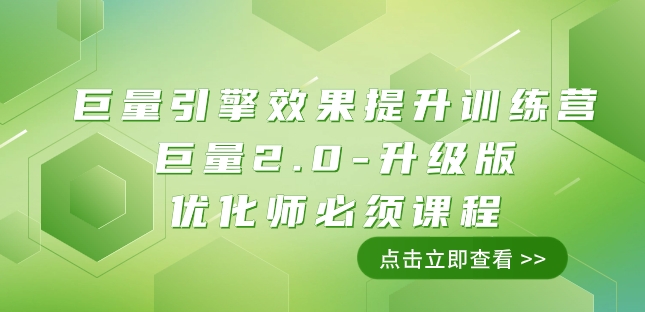 巨量引擎·效果提升训练营：巨量2.0-升级版，优化师必须课程（111节课）-创客云联盟