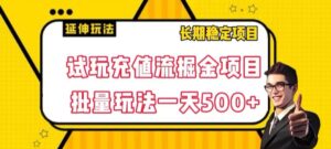试玩充值流掘金项目，批量矩阵玩法一天500+【揭秘】-创客云联盟