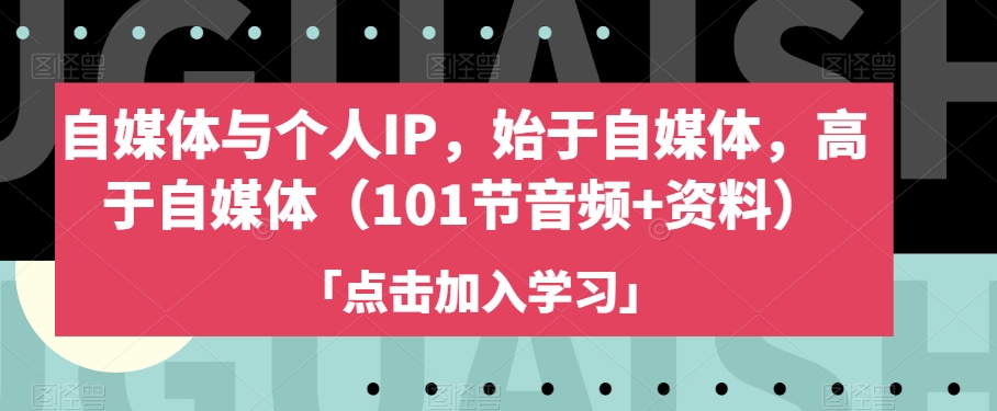 自媒体与个人IP，始于自媒体，高于自媒体（101节音频+资料）-创客云联盟