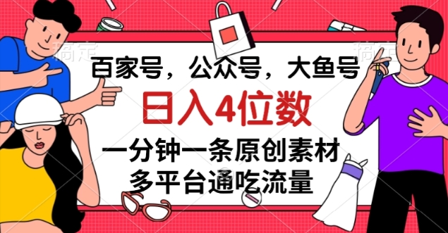 百家号，公众号，大鱼号一分钟一条原创素材，多平台通吃流量，日入4位数【揭秘】-创客云联盟