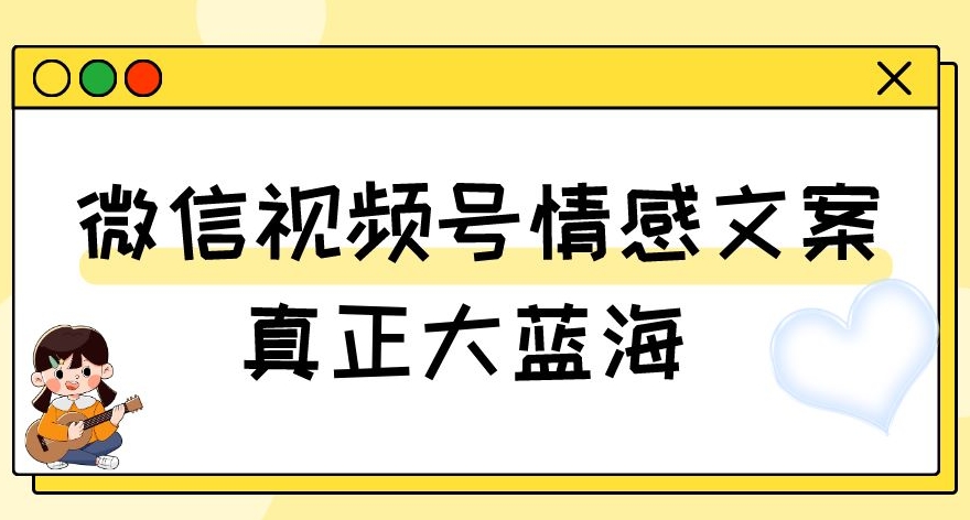 视频号情感文案，真正大蓝海，简单操作，新手小白轻松上手（教程+素材）【揭秘】-创客云联盟