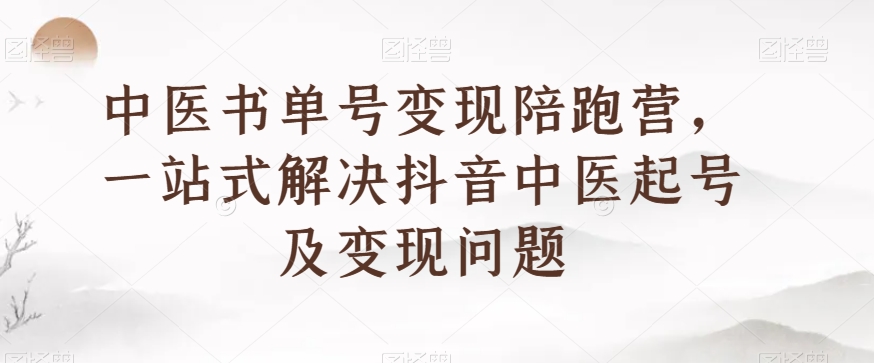 中医书单号变现陪跑营，一站式解决抖音中医起号及变现问题-创客云联盟