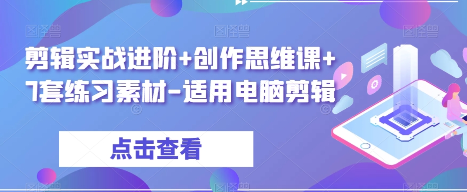 剪辑实战进阶+创作思维课+7套练习素材-适用电脑剪辑-创客云联盟