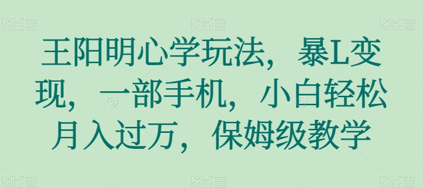 王阳明心学玩法，暴L变现，一部手机，小白轻松月入过万，保姆级教学【揭秘】-创客云联盟