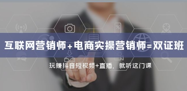互联网·营销师+电商实操营销师=双证班：玩赚抖音短视频+直播就听这门课-创客云联盟