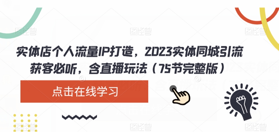实体店个人流量IP打造，2023实体同城引流获客必听，含直播玩法（75节完整版）-创客云联盟