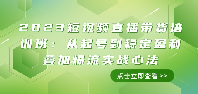2023短视频直播带货培训班：从起号到稳定盈利叠加爆流实战心法（11节课）-创客云联盟