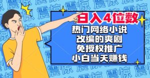 热门网络小说改编的爽剧,免授权推广,新人当天就能赚钱,日入4位数【揭秘】-创客云联盟