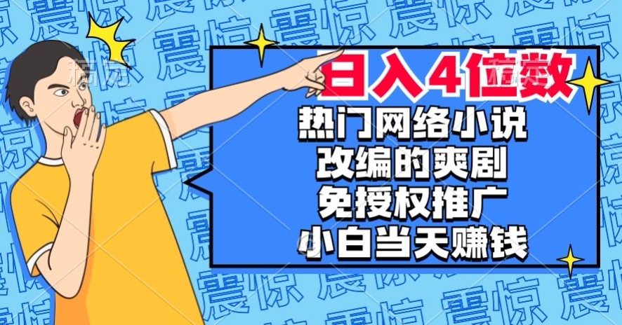 热门网络小说改编的爽剧，免授权推广，新人当天就能赚钱，日入4位数【揭秘】-创客云联盟