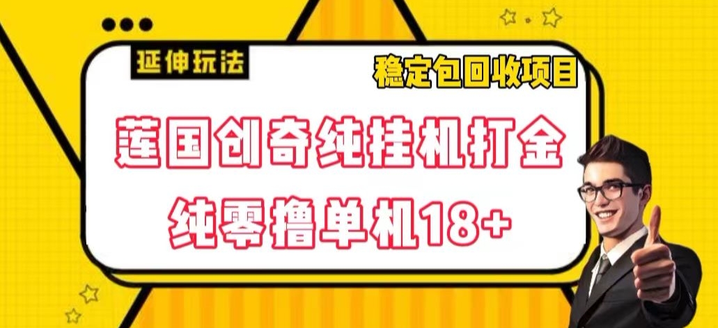 莲国创奇纯挂机打金，纯零撸单机18+，稳定包回收项目【揭秘】-创客云联盟