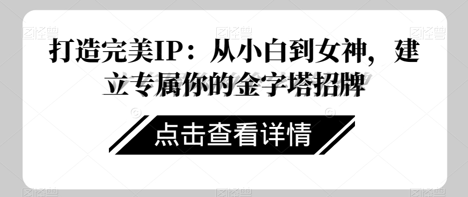 打造完美IP：从小白到女神，建立专属你的金字塔招牌-创客云联盟
