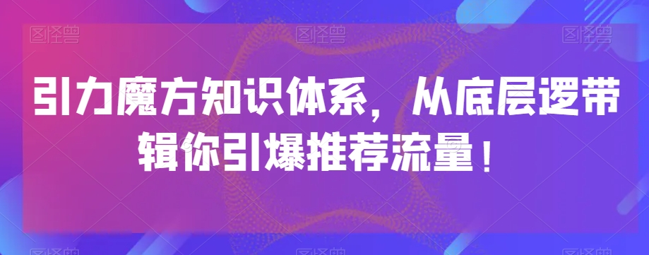 引力魔方知识体系，从底层逻‮带辑‬你引爆‮荐推‬流量！-创客云联盟