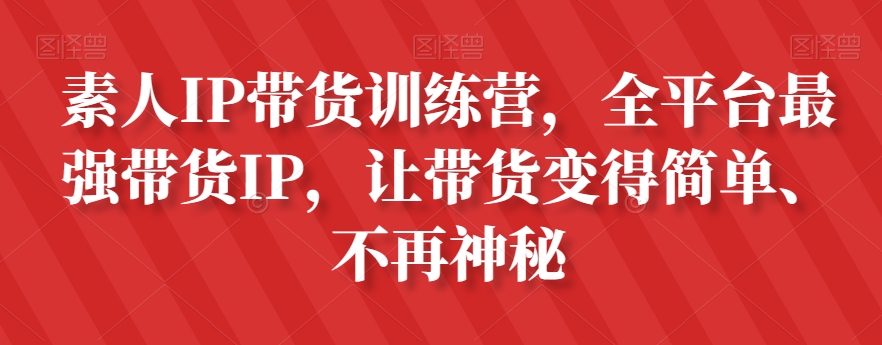 素人IP带货训练营，全平台最强带货IP，让带货变得简单、不再神秘-创客云联盟