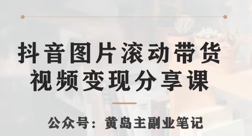 黄岛主·抖音图片滚动带货视频副业项目，一条龙变现玩法分享给你-创客云联盟
