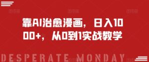 靠AI治愈漫画，日入1000+，从0到1实战教学【揭秘】-创客云联盟