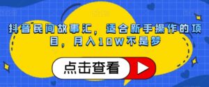 抖音民间故事汇，适合新手操作的项目，月入10W不是梦【揭秘】-创客云联盟