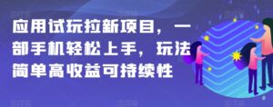 应用试玩拉新项目，一部手机轻松上手，玩法简单高收益可持续性【揭秘】-创客云联盟