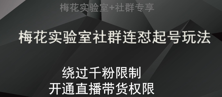梅花实验室社群连怼起号玩法，视频号绕过千粉限制，开通直播带货权限【揭秘】-创客云联盟