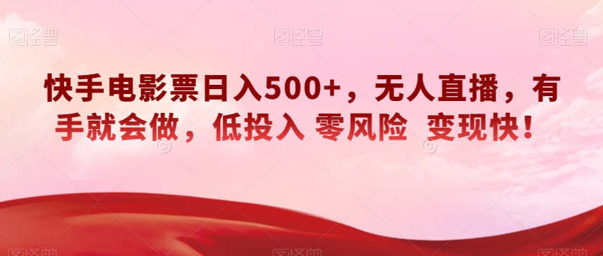 快手电影票日入500+，无人直播，有手就会做，低投入零风险变现快！【揭秘】-创客云联盟