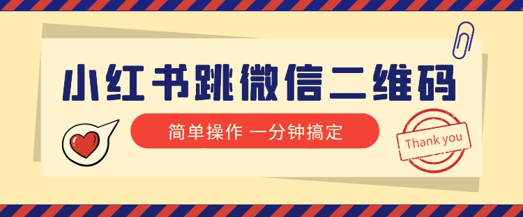 小红书引流来了！小红书跳微信二维码，1分钟操作即可完成所有步骤-创客云联盟