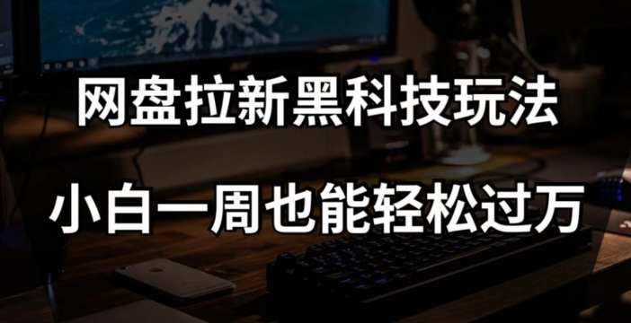 网盘拉新黑科技玩法，小白一周也能轻松过万【全套视频教程+黑科技】【揭秘】-创客云联盟
