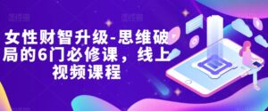 女性财智升级-思维破局的6门必修课，线上视频课程-创客云联盟