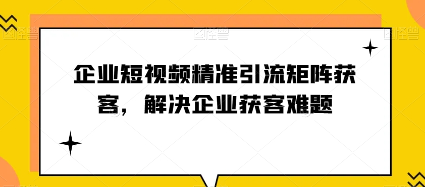 企业短视频精准引流矩阵获客，解决企业获客难题-创客云联盟