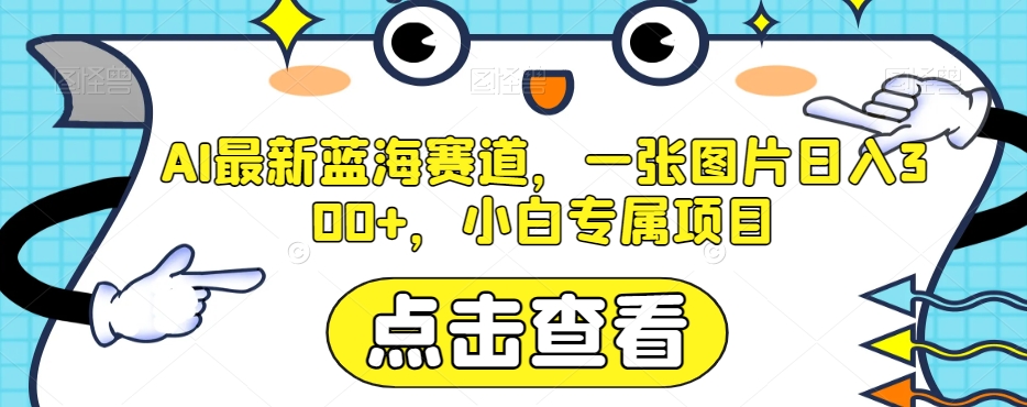 AI最新蓝海赛道，一张图片日入300+，小白专属项目【揭秘】-创客云联盟