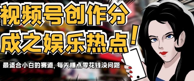 视频号创作分成之娱乐热点，最适合小白的赛道，每天赚点零花钱没问题【揭秘】-创客云联盟