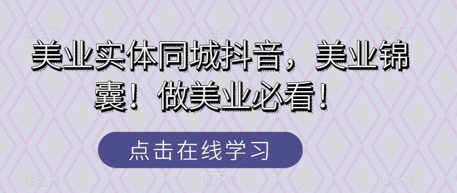 美业实体同城抖音，美业锦囊！做美业必看！-创客云联盟