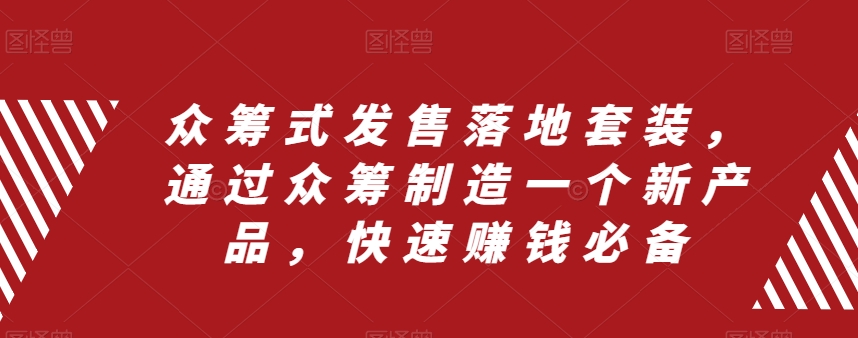 众筹式发售落地套装，通过众筹制造一个新产品，快速赚钱必备-创客云联盟