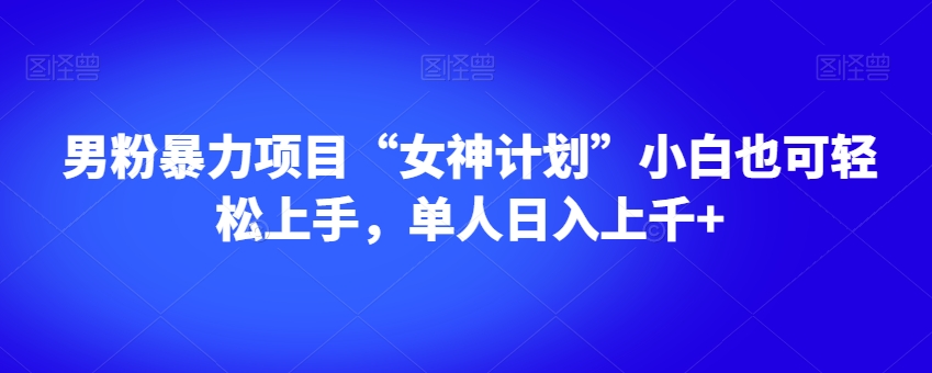 男粉暴力项目“女神计划”小白也可轻松上手，单人日入上千+【揭秘】-创客云联盟