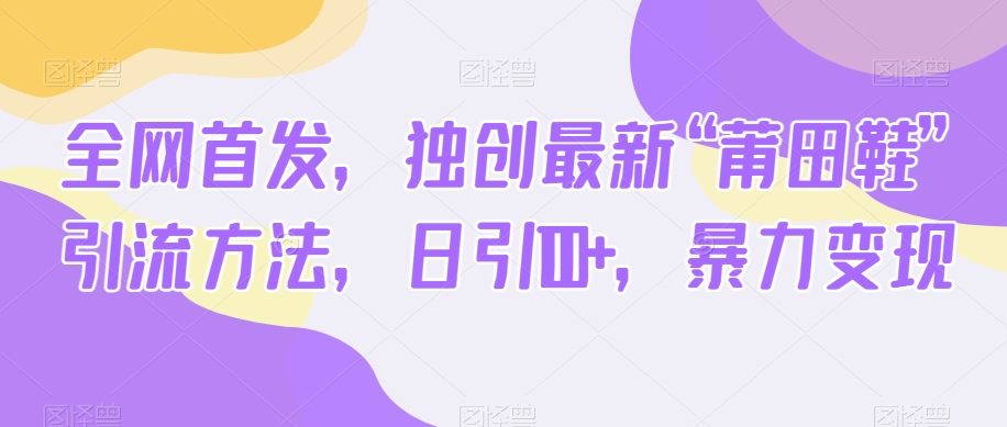 全网首发，独创最新“莆田鞋”引流方法，日引100+，暴力变现-创客云联盟