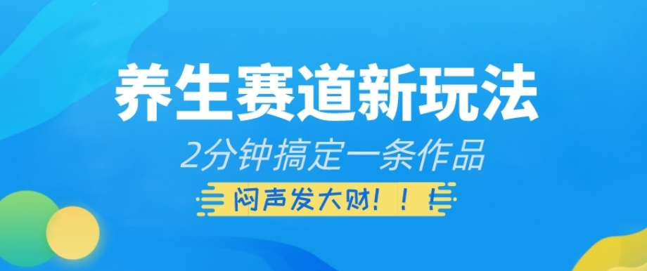 养生赛道新玩法，2分钟搞定一条作品，闷声发大财【揭秘】-创客云联盟