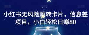 小红书无风险跳转卡片，信息差项目，小白轻松日赚800【揭秘】-创客云联盟