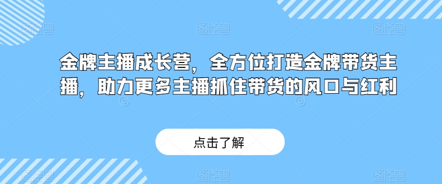 金牌主播成长营，全方位打造金牌带货主播，助力更多主播抓住带货的风口与红利-创客云联盟