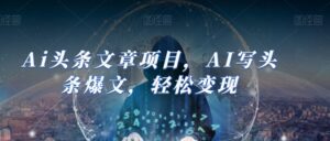 Ai头条文章项目，AI写头条爆文，轻松变现-创客云联盟