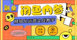 闲鱼精细化运营入门+高阶实战教学，从底层逻辑到轻松变现，多维度玩转闲鱼副业-创客云联盟