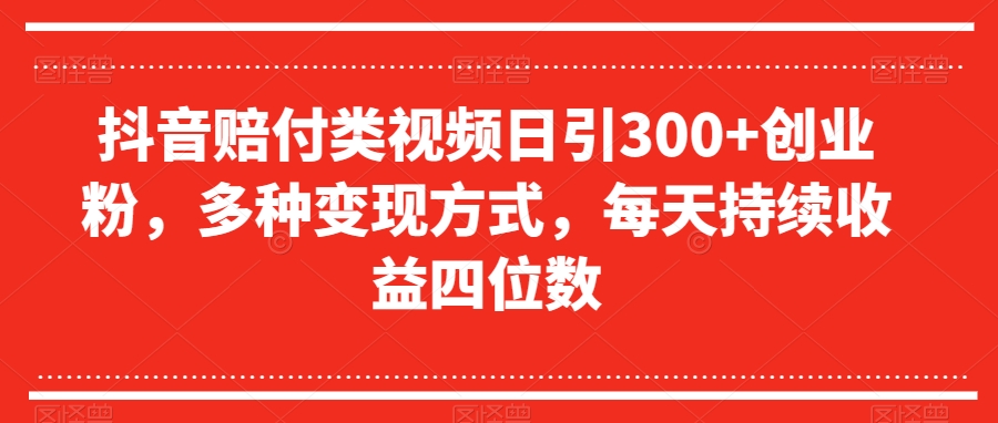 抖音赔付类视频日引300+创业粉，多种变现方式，每天持续收益四位数【揭秘】-创客云联盟