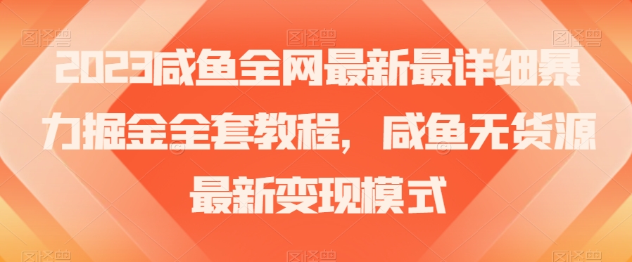 2023咸鱼全网最新最详细暴力掘金全套教程，咸鱼无货源最新变现模式【揭秘】-创客云联盟