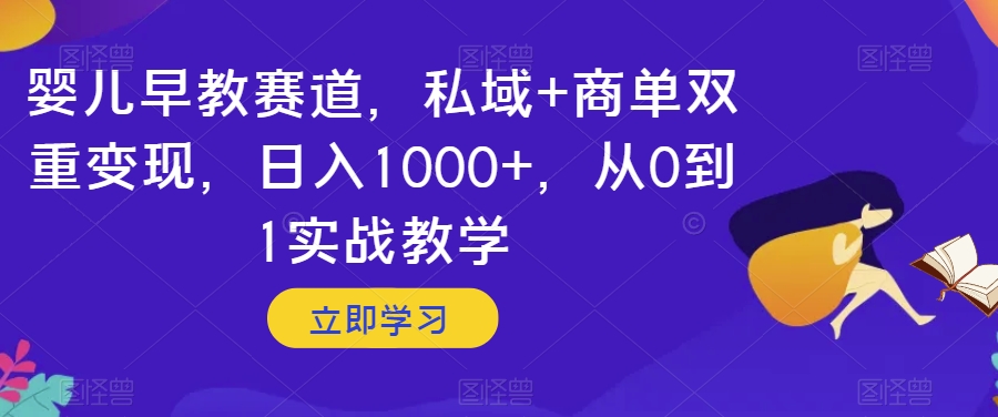 婴儿早教赛道，私域+商单双重变现，日入1000+，从0到1实战教学【揭秘】-创客云联盟