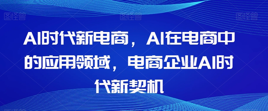 Al时代新电商，Al在电商中的应用领域，电商企业AI时代新契机-创客云联盟