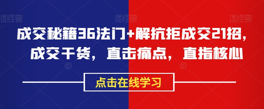 成交秘籍36法门+解抗拒成交21招，成交干货，直击痛点，直指核心-创客云联盟